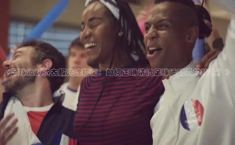 j9九游会真人第一品牌百度 H5《足球运动员衣服洗涤指南：如何正确清洁足球运动员的球衣？》