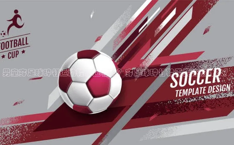 九游j9登录入口首页百度翻译App男童穿足球碎钉运动鞋，适合吗？穿足球碎钉鞋需要注意什么？