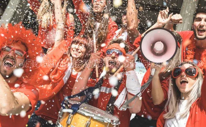 九游会ag登录j9入口猫眼《中国足球运动员何去何从：现状分析与未来前景展望》