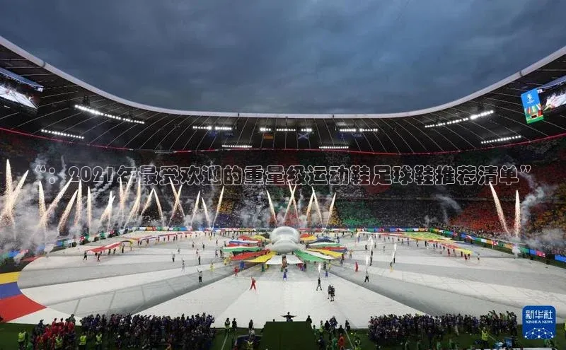 九游会·(J9)官方网站慧博云通“：2021年最受欢迎的重量级运动鞋足球鞋推荐清单”