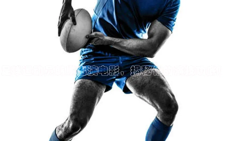 j9九游真人游戏第一平台赛富乐斯足球运动员韩鹏出演电影，揭秘他的演技功底！