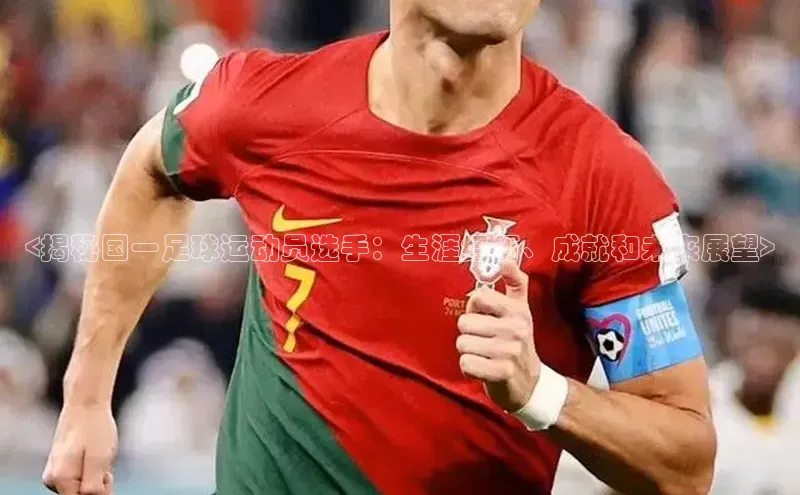 j9九游真人游戏第一品牌登录入口网易<揭秘国一足球运动员选手：生涯经历、成就和未来展望>