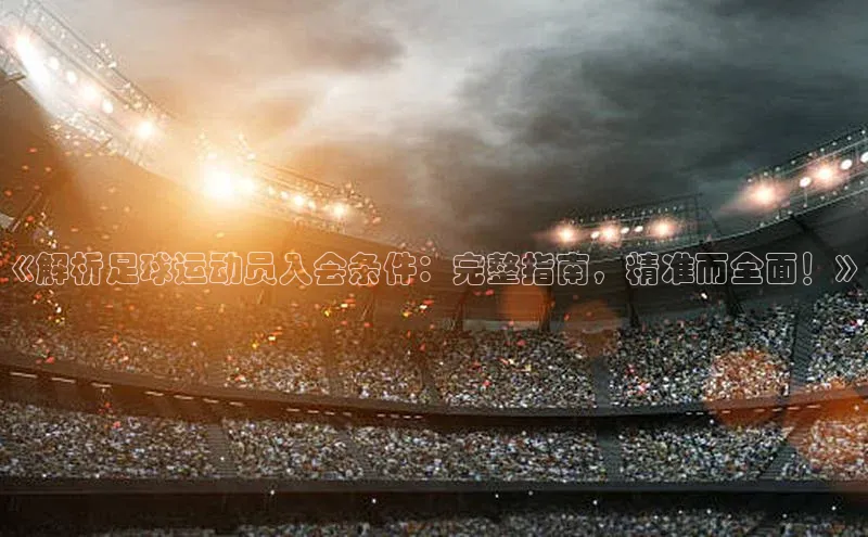九游会j9官网登录入口光魔科技《解析足球运动员入会条件：完整指南，精准而全面！》