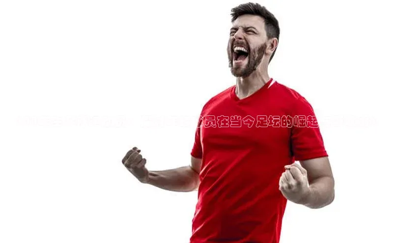 ag九游会j9官方网站j9天键股份《00年生足球运动员：探讨年轻球员在当今足坛的崛起与影响力》