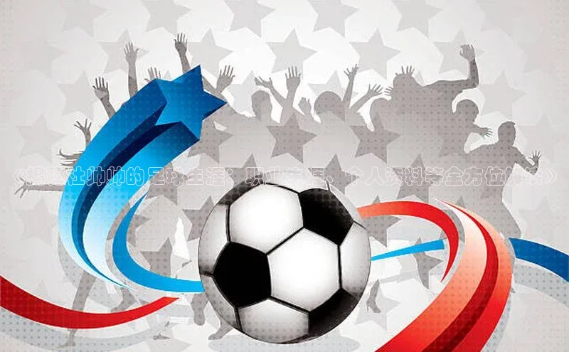 九游会登录入口官网彩讯股份《揭秘杜帅帅的足球生涯：职业生涯、个人资料等全方位解读》