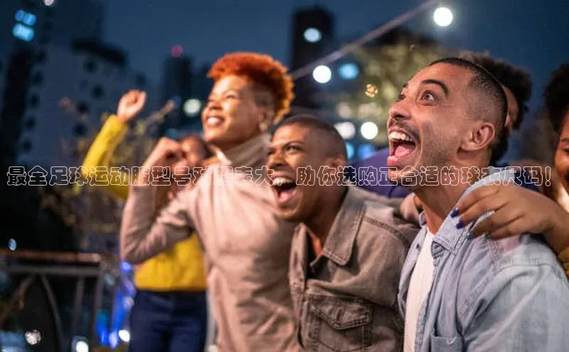 j9九游会老歌交流社区中文在线最全足球运动服型号对照表大，助你选购正合适的球衣尺码！