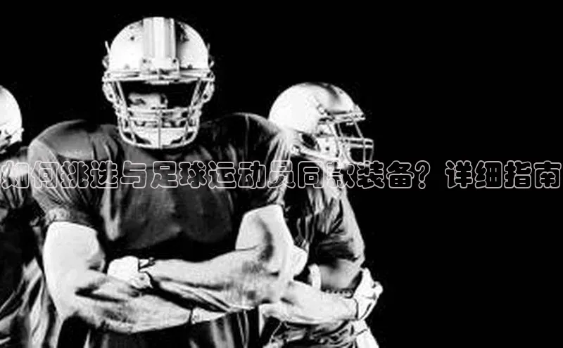 九游会登录j9入口官网58同城如何挑选与足球运动员同款装备？详细指南