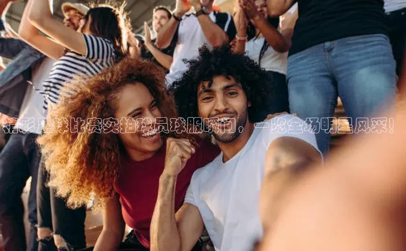 九游官网首页登录入口小度商城精彩足球比赛实拍球员球服瞬间，一览全场明星风采！