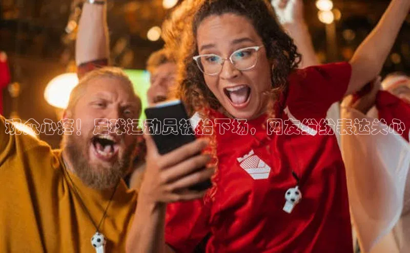 j9九游会官网-真人游戏第一品牌百度手机输入法观众心疼！足球运动员被抬下场，网友纷纷表达关心