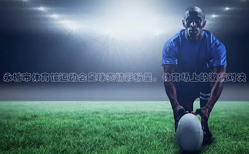 九游会J9.(中国)官方网站皮阿诺永城市体育馆运动会足球赛精彩纷呈，体育场上的激情对决