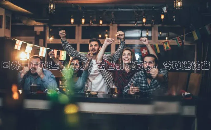 ag九游会j9官方网站j9天键股份国外一足球运动员意外去世引发哀悼，令球迷惋惜