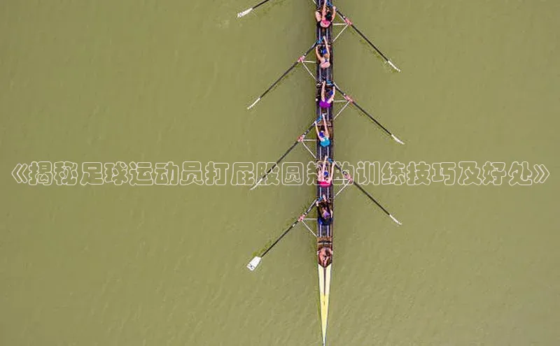 九游会J9.(中国)官方网站皮阿诺《揭秘足球运动员打屁股圆翘的训练技巧及好处》