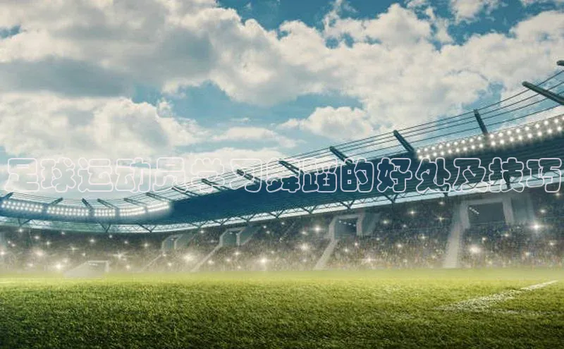 九游登录一径科技足球运动员学习舞蹈的好处及技巧