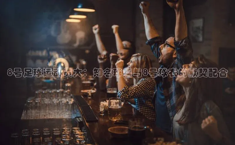 j9九游真人游戏第一品牌登录入口百度学术8号足球运动员大：知名球星与8号球衣的默契配合
