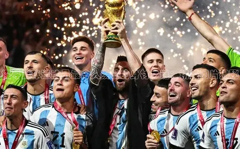 j9九游真人游戏第一品牌登录入口百度搜索资源平台探寻足球运动员最令人羡慕的身材之谜：精美图片揭秘