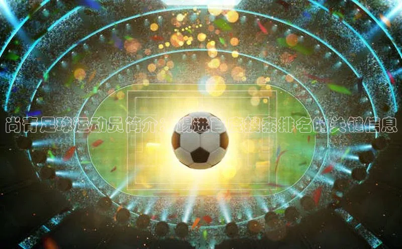 九游登录江铃新能源尚青足球运动员简介：踢进百度搜索排名的关键信息