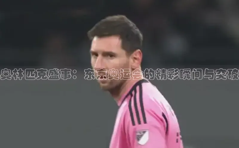 奥林匹克盛事：东京奥运会的精彩瞬间与突破