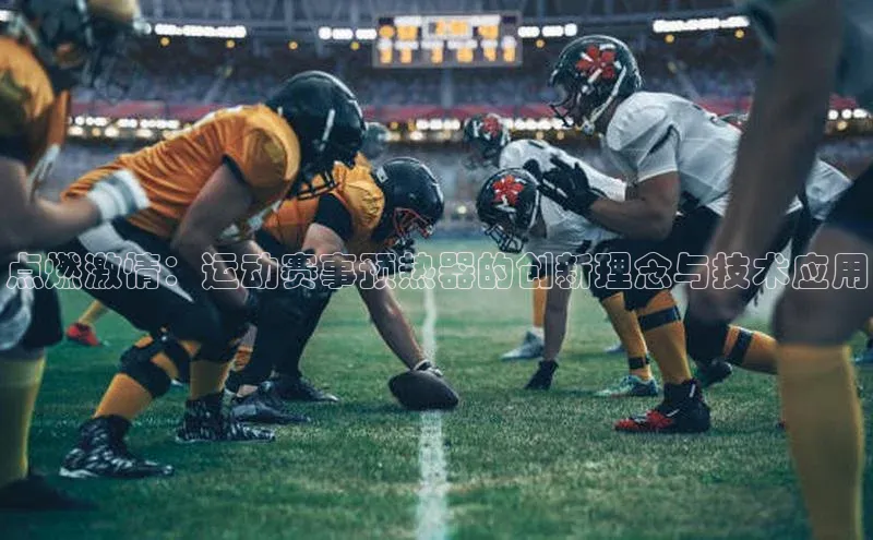点燃激情：运动赛事预热器的创新理念与技术应用