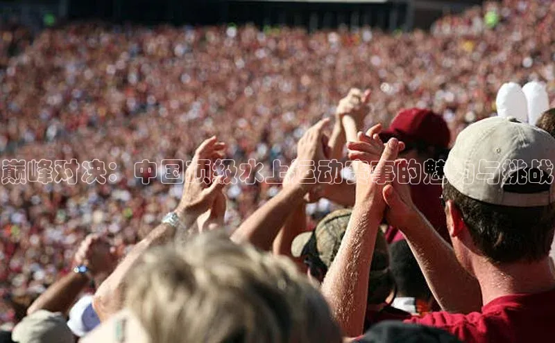 巅峰对决：中国顶级水上运动赛事的魅力与挑战