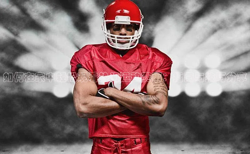 如何在家中轻松观看热门运动赛事：指南与技巧分享