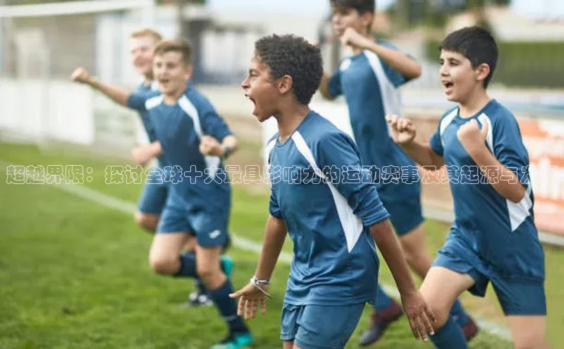 超越界限：探讨全球十大最具影响力的运动赛事及其起源与发展