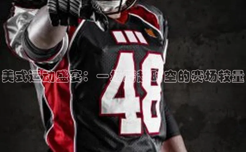 美式运动盛宴：一场跨越时空的赛场较量