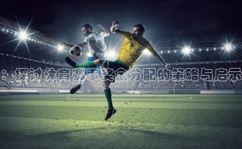 ：探讨体育赛事奖金分配的策略与启示