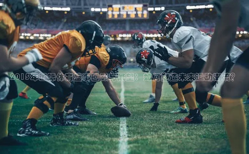 2015年国际体育盛事回顾与展望：如何塑造未来运动潮流？