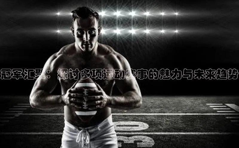 冠军汇聚：探讨多项运动赛事的魅力与未来趋势