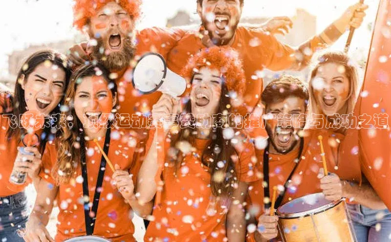 飞跃未来：顶级运动赛事赞助商的推广策略与成功之道