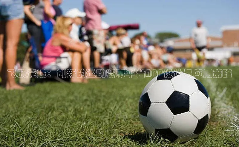 飞跃竞技：创新的运动赛事平台APP设计与应用策略