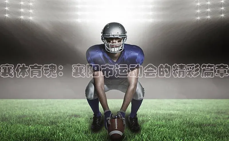 襄体育魂：襄阳市运动会的精彩篇章