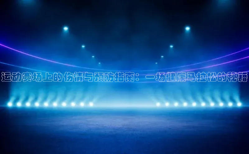 运动赛场上的伤情与预防指南：一场健康马拉松的秘籍