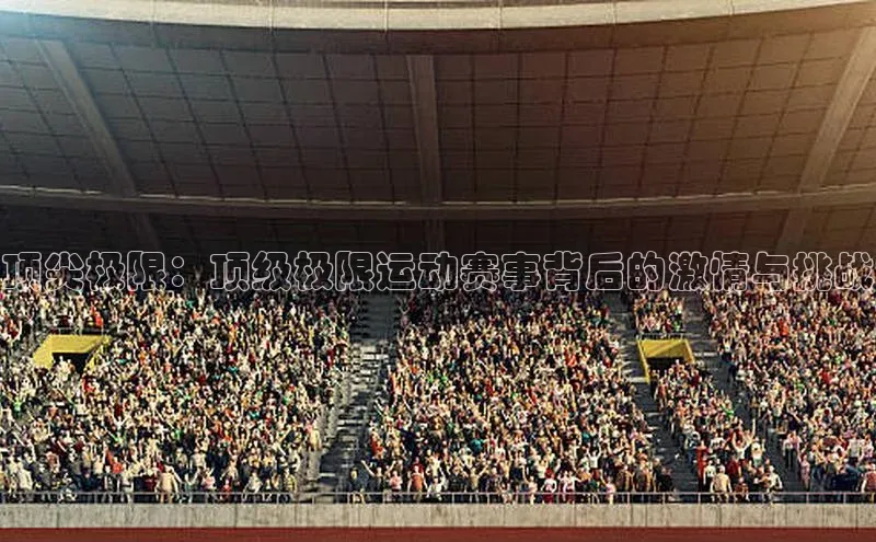 顶尖极限：顶级极限运动赛事背后的激情与挑战