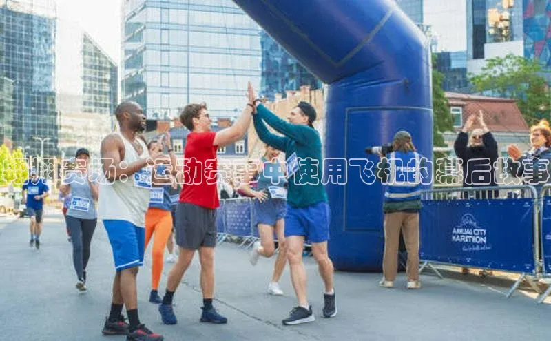 翱翔赛场：运动赛事中使用飞机的幕后故事