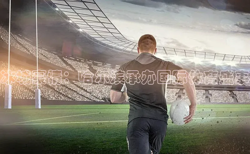 冰城豪情：哈尔滨承办国际体育盛事